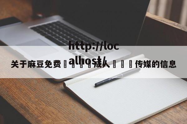 关于麻豆免费🔞成人❌❌❌传媒的信息