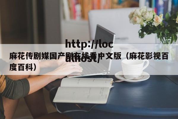 麻花传剧媒国产剧在线看中文版(麻花影视百度百科)