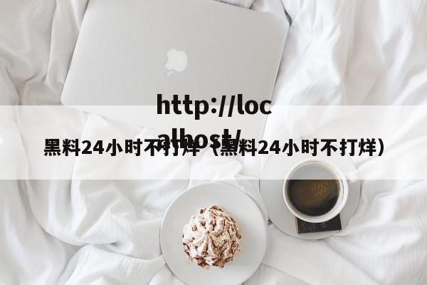 黑料24小时不打烊(黑料24小时不打烊)