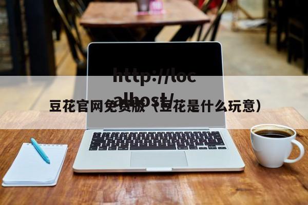 豆花官网免费版(豆花是什么玩意)